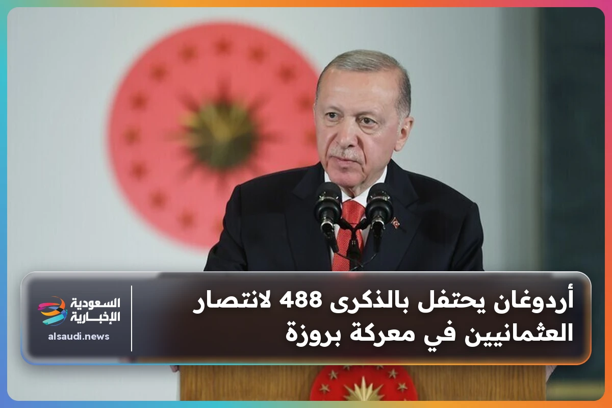 أردوغان يحتفل بالذكرى 488 لانتصار العثمانيين في معركة بروزة