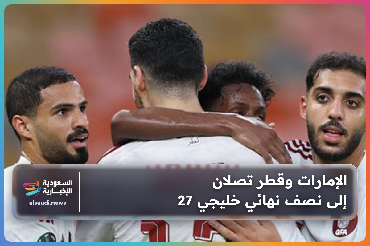 الإمارات وقطر تصلان إلى نصف نهائي خليجي 27