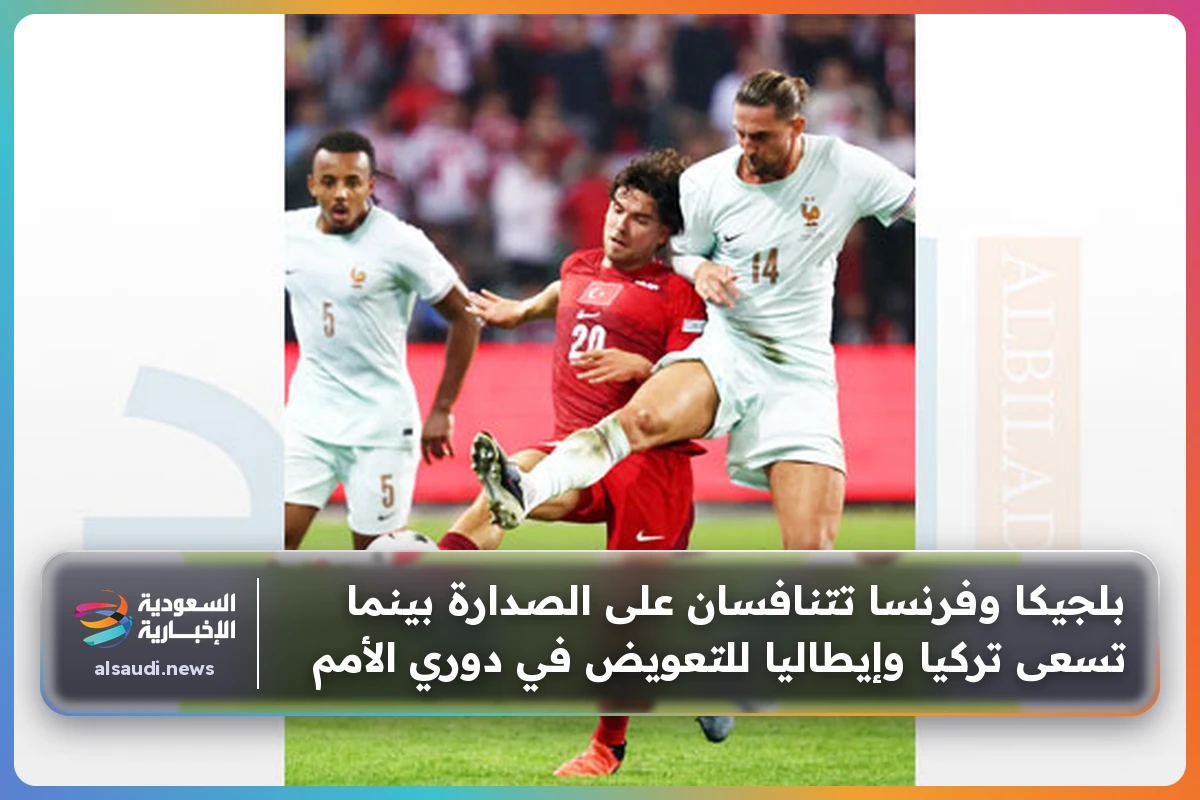 بلجيكا وفرنسا تتنافسان على الصدارة بينما تسعى تركيا وإيطاليا للتعويض في دوري الأمم