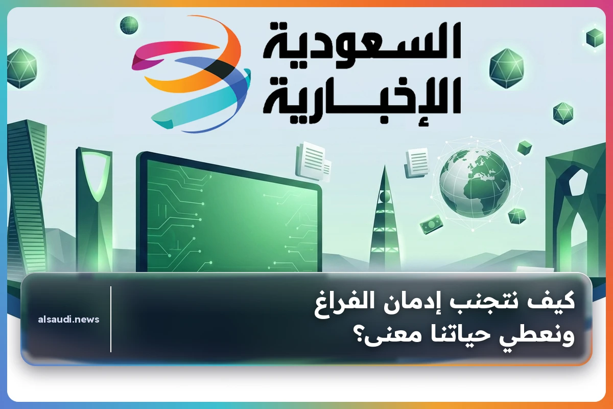 كيف نتجنب إدمان الفراغ ونعطي حياتنا معنى؟
