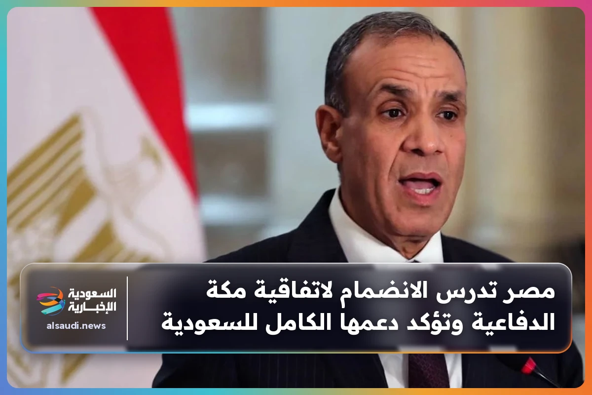 مصر تدرس الانضمام لاتفاقية مكة الدفاعية وتؤكد دعمها الكامل للسعودية