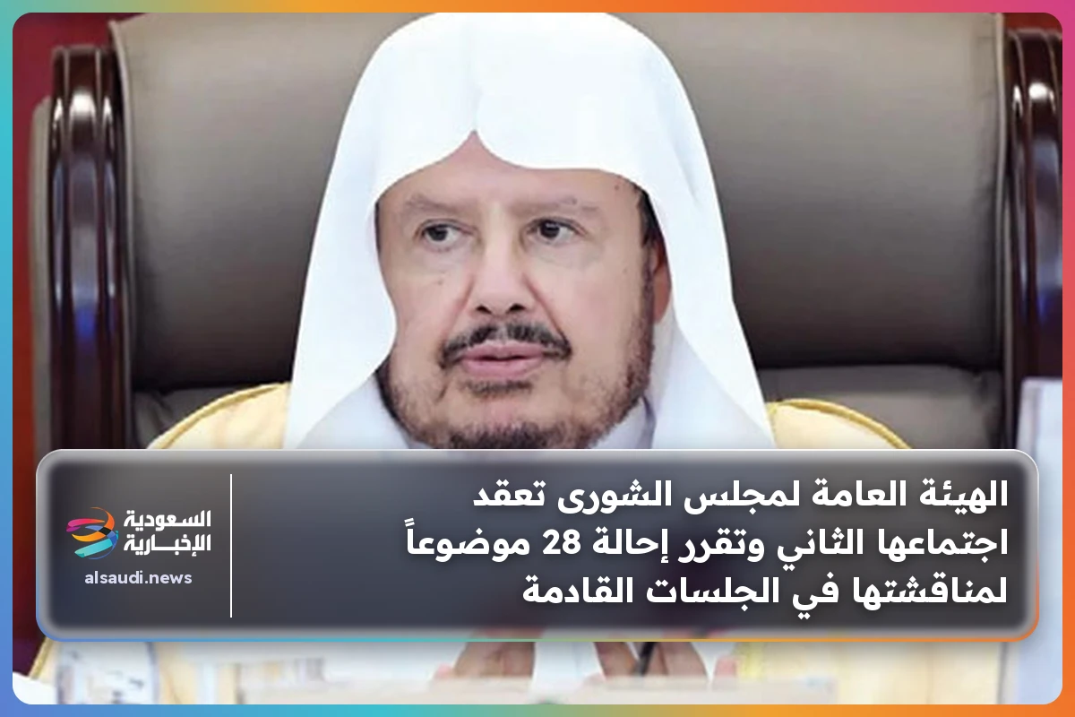 الهيئة العامة لمجلس الشورى تعقد اجتماعها الثاني وتقرر إحالة 28 موضوعاً لمناقشتها في الجلسات القادمة