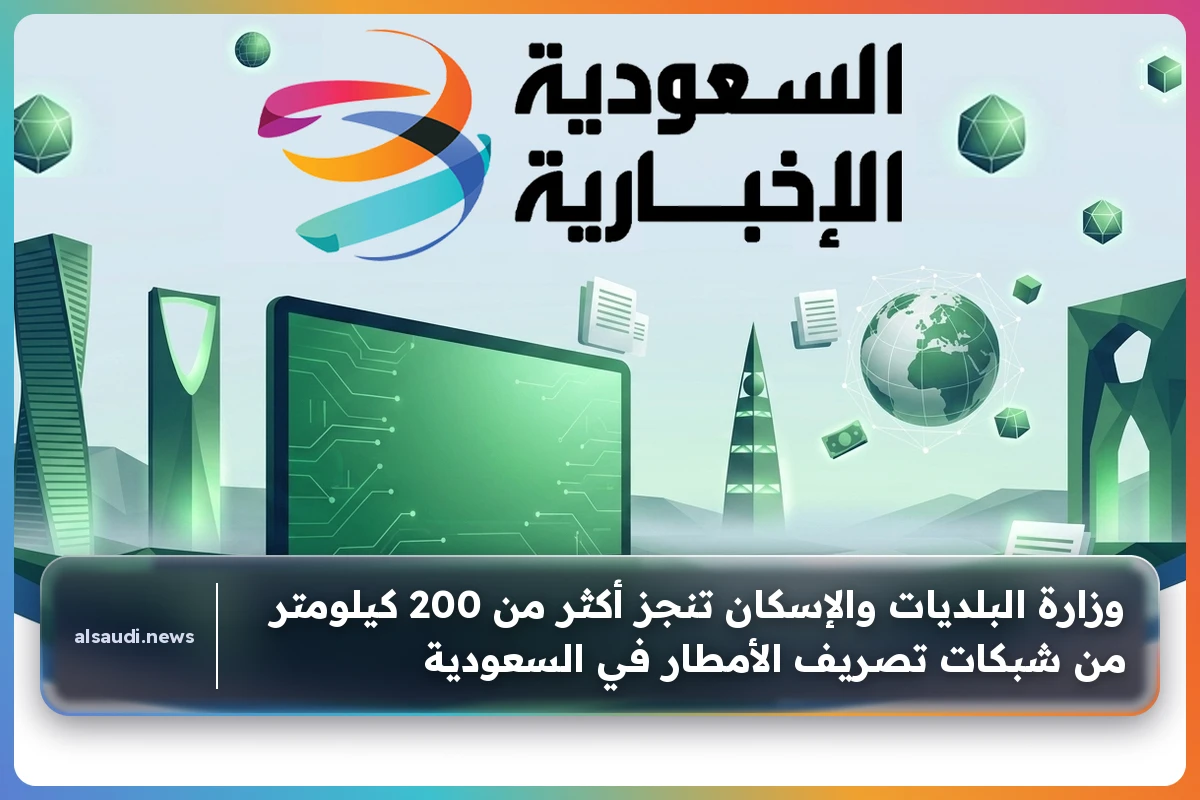 وزارة البلديات والإسكان تنجز أكثر من 200 كيلومتر من شبكات تصريف الأمطار في السعودية