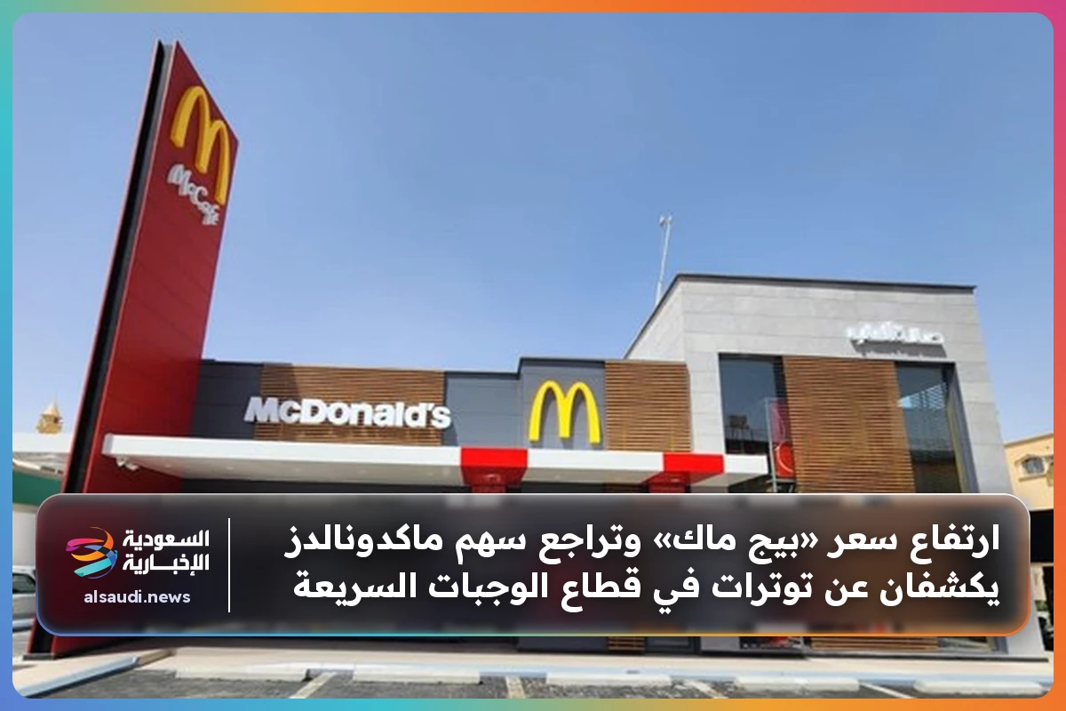 ارتفاع سعر «بيج ماك» وتراجع سهم ماكدونالدز يكشفان عن توترات في قطاع الوجبات السريعة