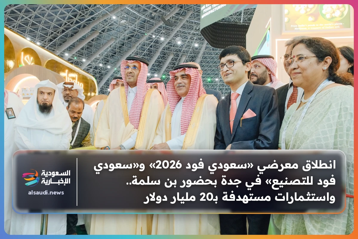 انطلاق معرضي «سعودي فود 2026» و«سعودي فود للتصنيع» في جدة بحضور بن سلمة.. واستثمارات مستهدفة بـ20 مليار دولار