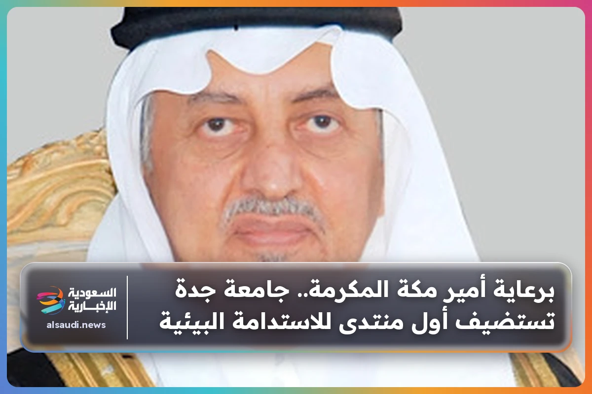 برعاية أمير مكة المكرمة.. جامعة جدة تستضيف أول منتدى للاستدامة البيئية