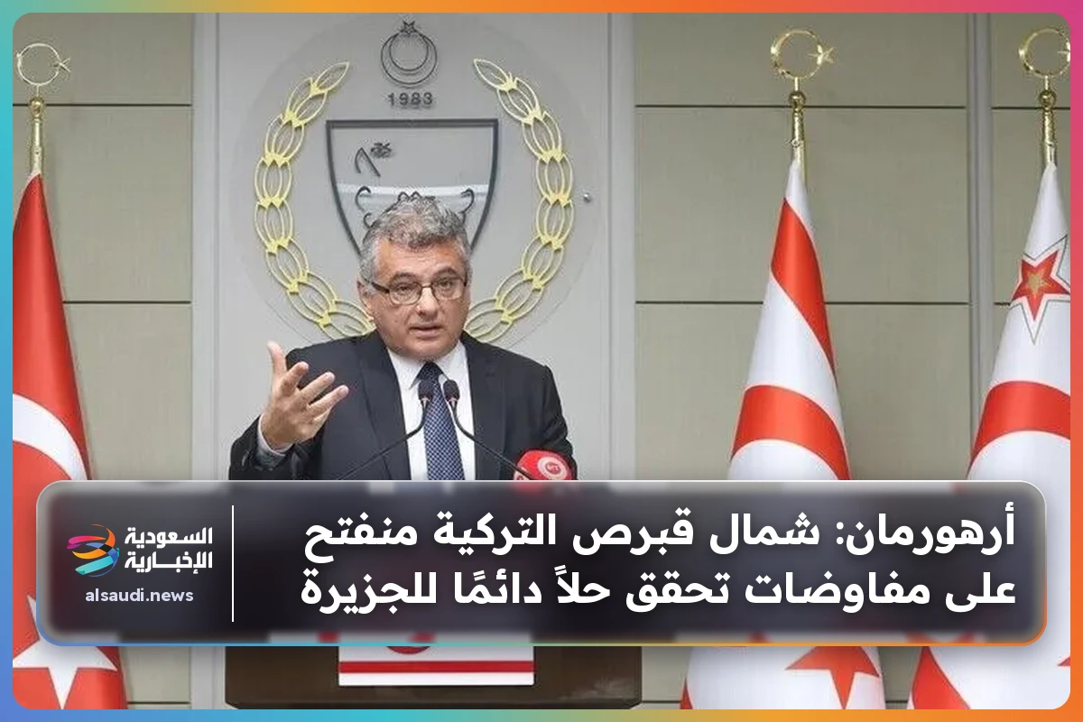 أرهورمان: شمال قبرص التركية منفتح على مفاوضات تحقق حلاً دائمًا للجزيرة