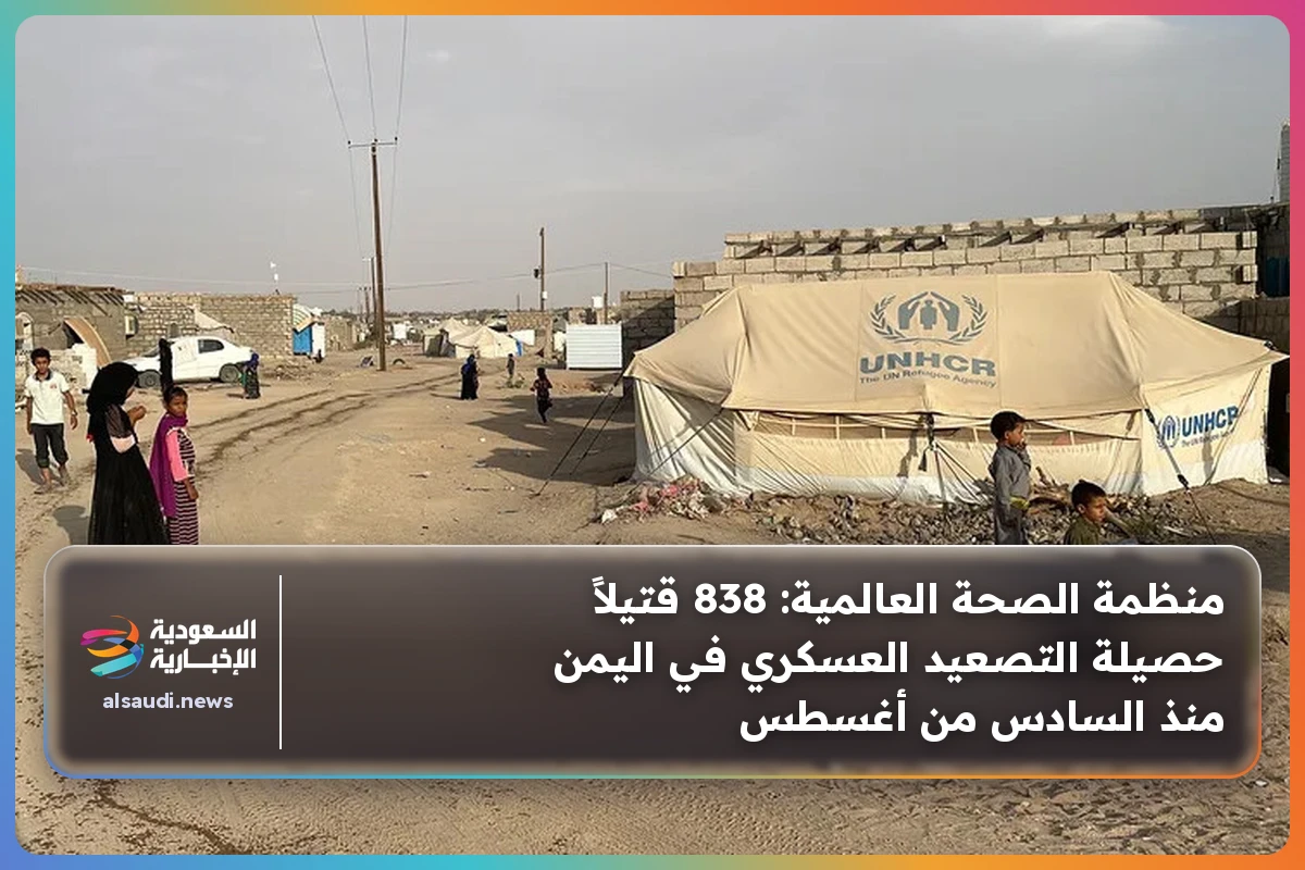منظمة الصحة العالمية: 838 قتيلاً حصيلة التصعيد العسكري في اليمن منذ السادس من أغسطس