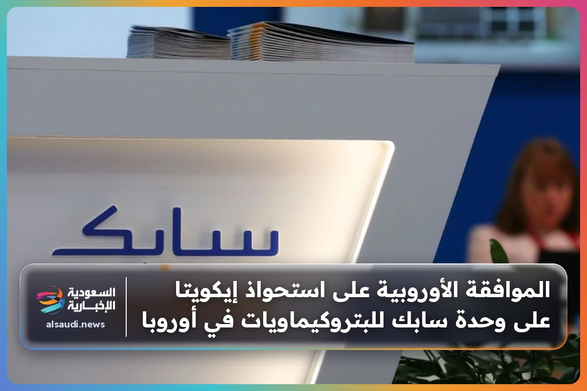 الموافقة الأوروبية على استحواذ إيكويتا على وحدة سابك للبتروكيماويات في أوروبا