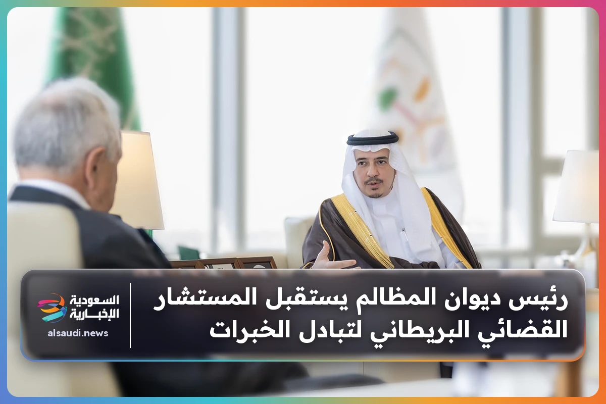 رئيس ديوان المظالم يستقبل المستشار القضائي البريطاني لتبادل الخبرات