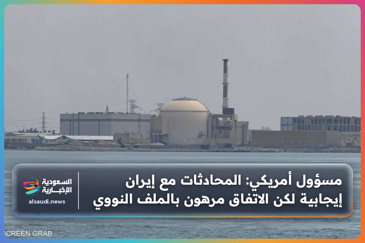 مسؤول أمريكي: المحادثات مع إيران إيجابية لكن الاتفاق مرهون بالملف النووي