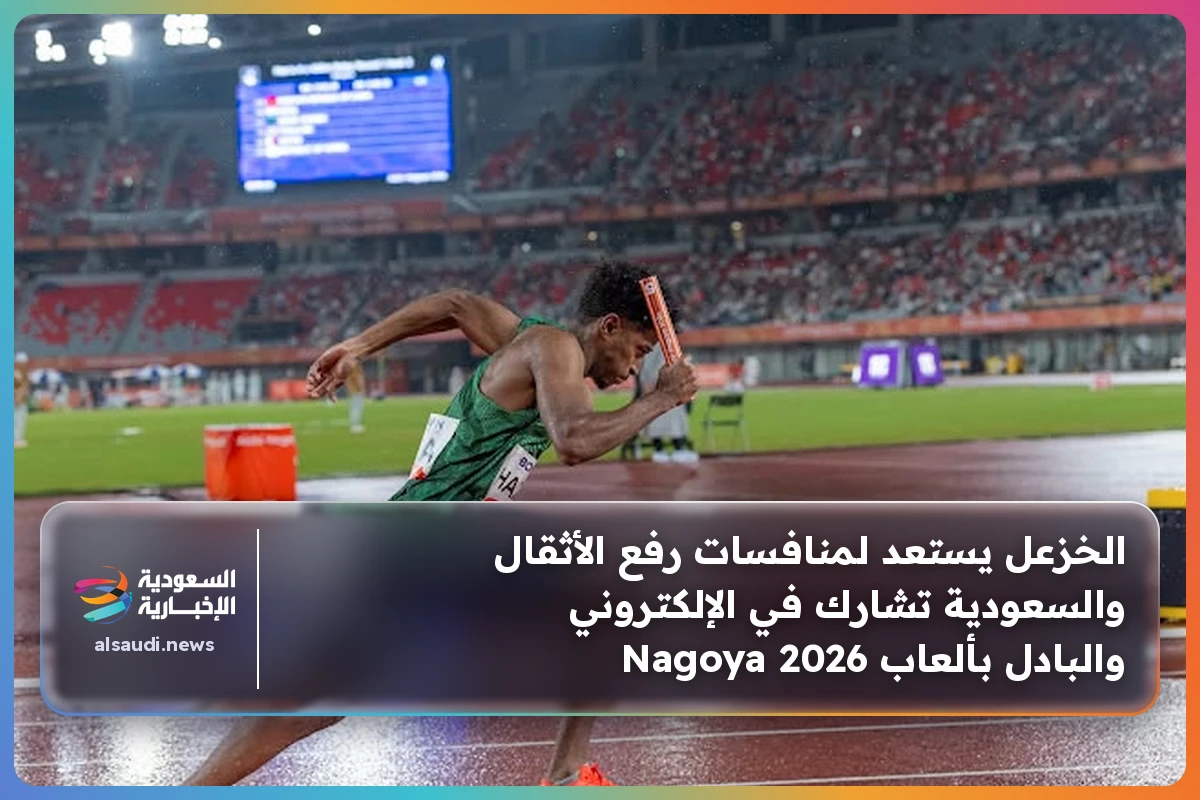 الخزعل يستعد لمنافسات رفع الأثقال والسعودية تشارك في الإلكتروني والبادل بألعاب Nagoya 2026
