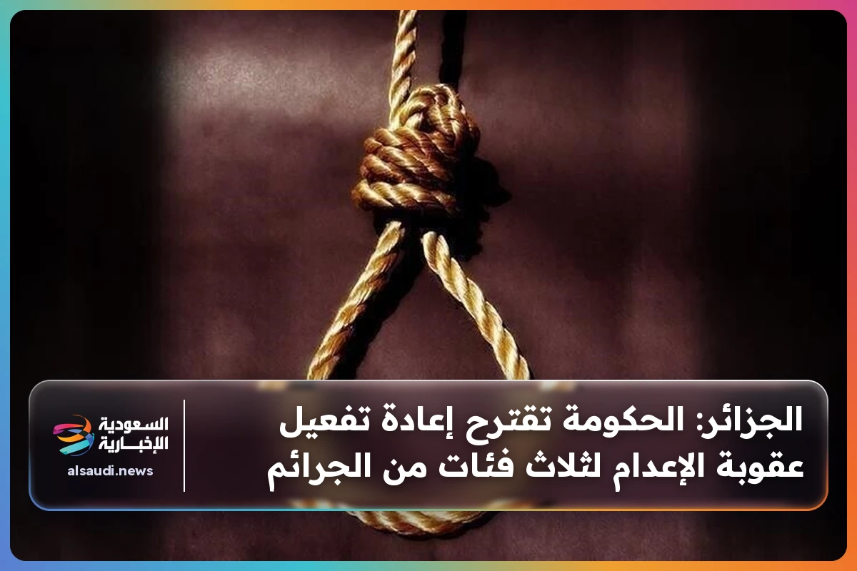الجزائر: الحكومة تقترح إعادة تفعيل عقوبة الإعدام لثلاث فئات من الجرائم