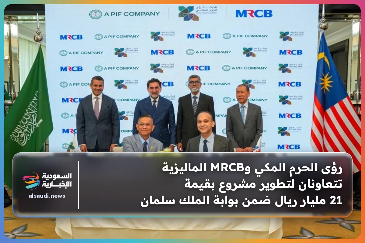 رؤى الحرم المكي وMRCB الماليزية تتعاونان لتطوير مشروع بقيمة 21 مليار ريال ضمن بوابة الملك سلمان
