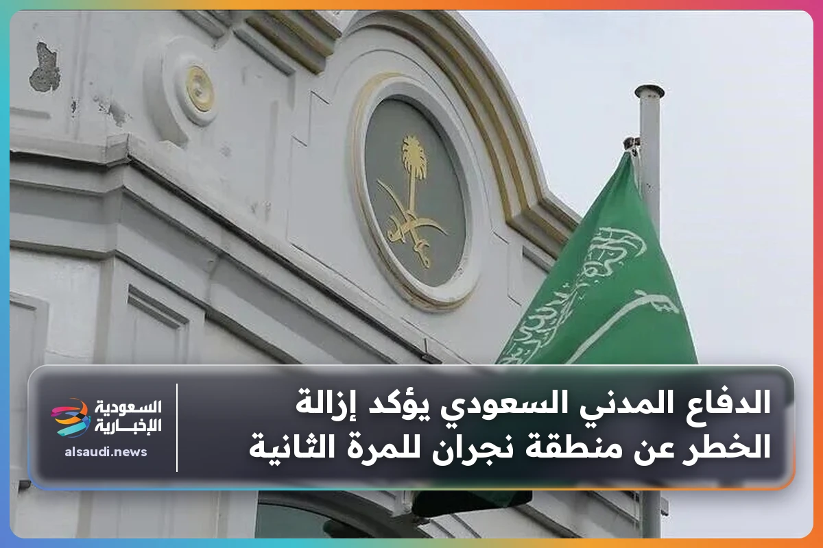الدفاع المدني السعودي يؤكد إزالة الخطر عن منطقة نجران للمرة الثانية