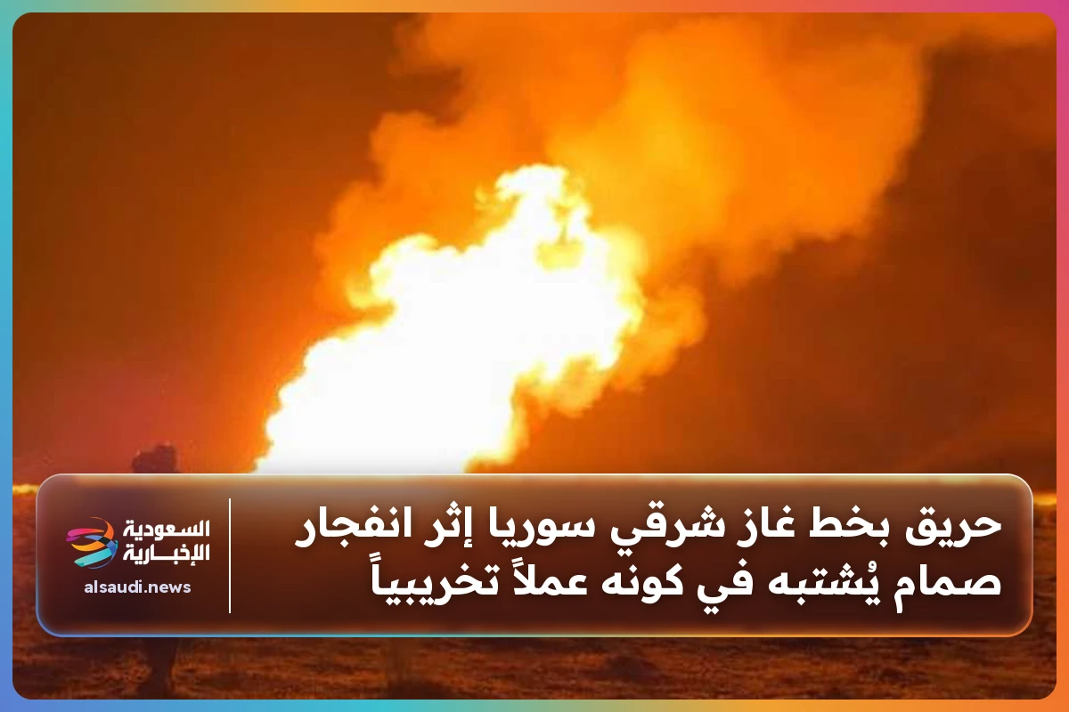حريق بخط غاز شرقي سوريا إثر انفجار صمام يُشتبه في كونه عملاً تخريبياً