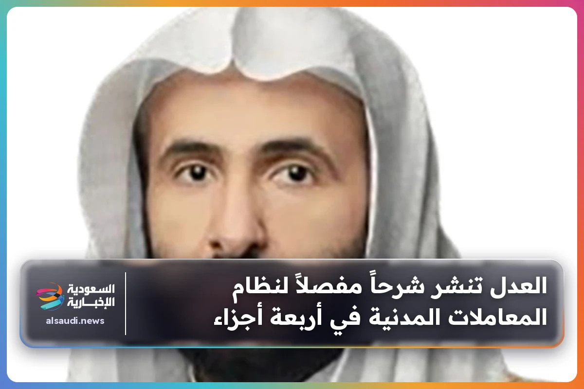 العدل تنشر شرحاً مفصلاً لنظام المعاملات المدنية في أربعة أجزاء