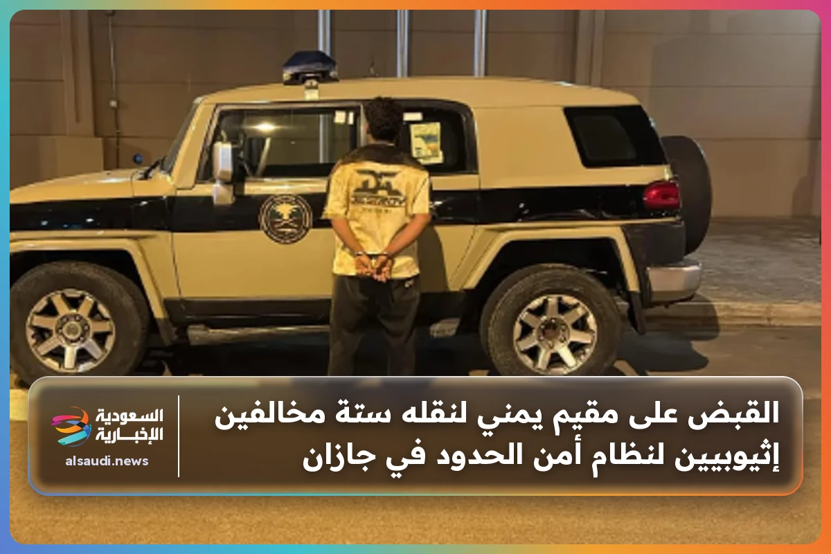 القبض على مقيم يمني لنقله ستة مخالفين إثيوبيين لنظام أمن الحدود في جازان