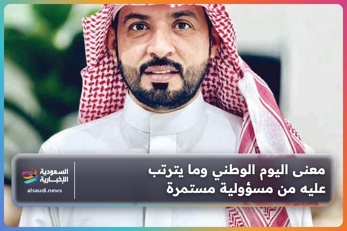 معنى اليوم الوطني وما يترتب عليه من مسؤولية مستمرة