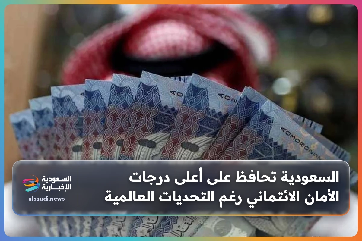 السعودية تحافظ على أعلى درجات الأمان الائتماني رغم التحديات العالمية