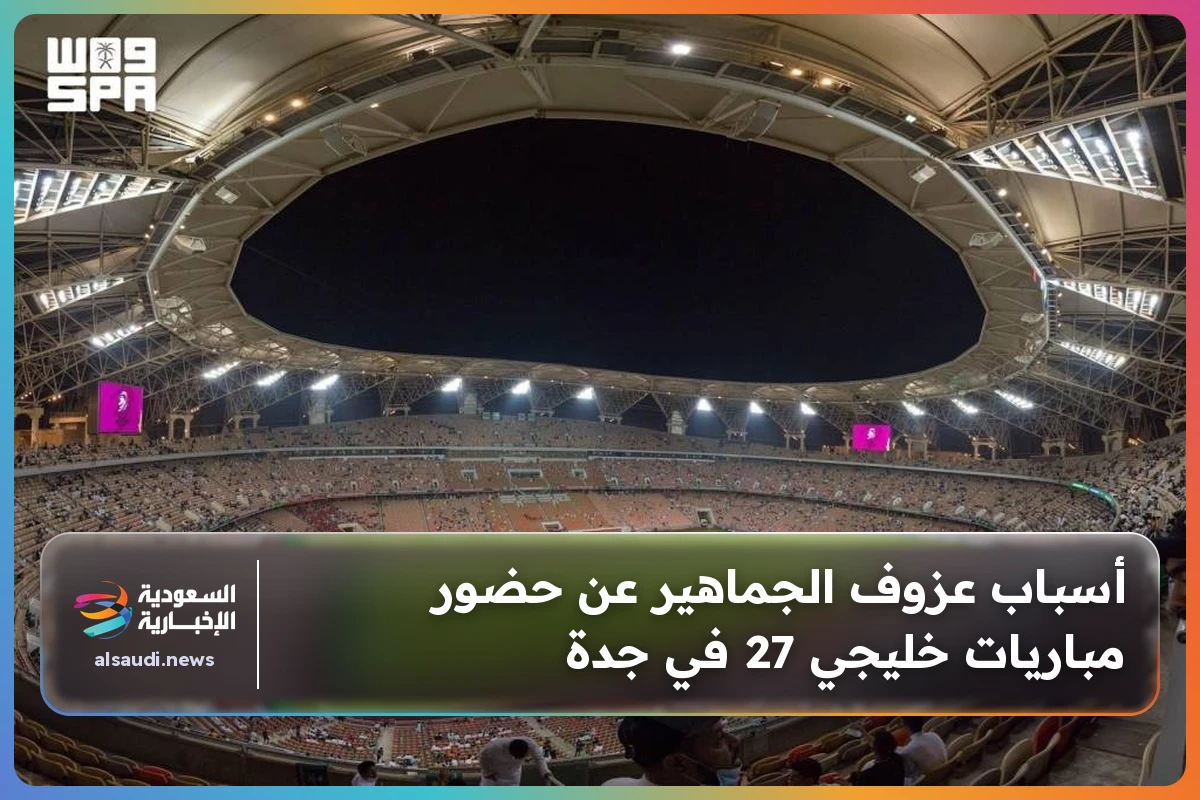 أسباب عزوف الجماهير عن حضور مباريات خليجي 27 في جدة