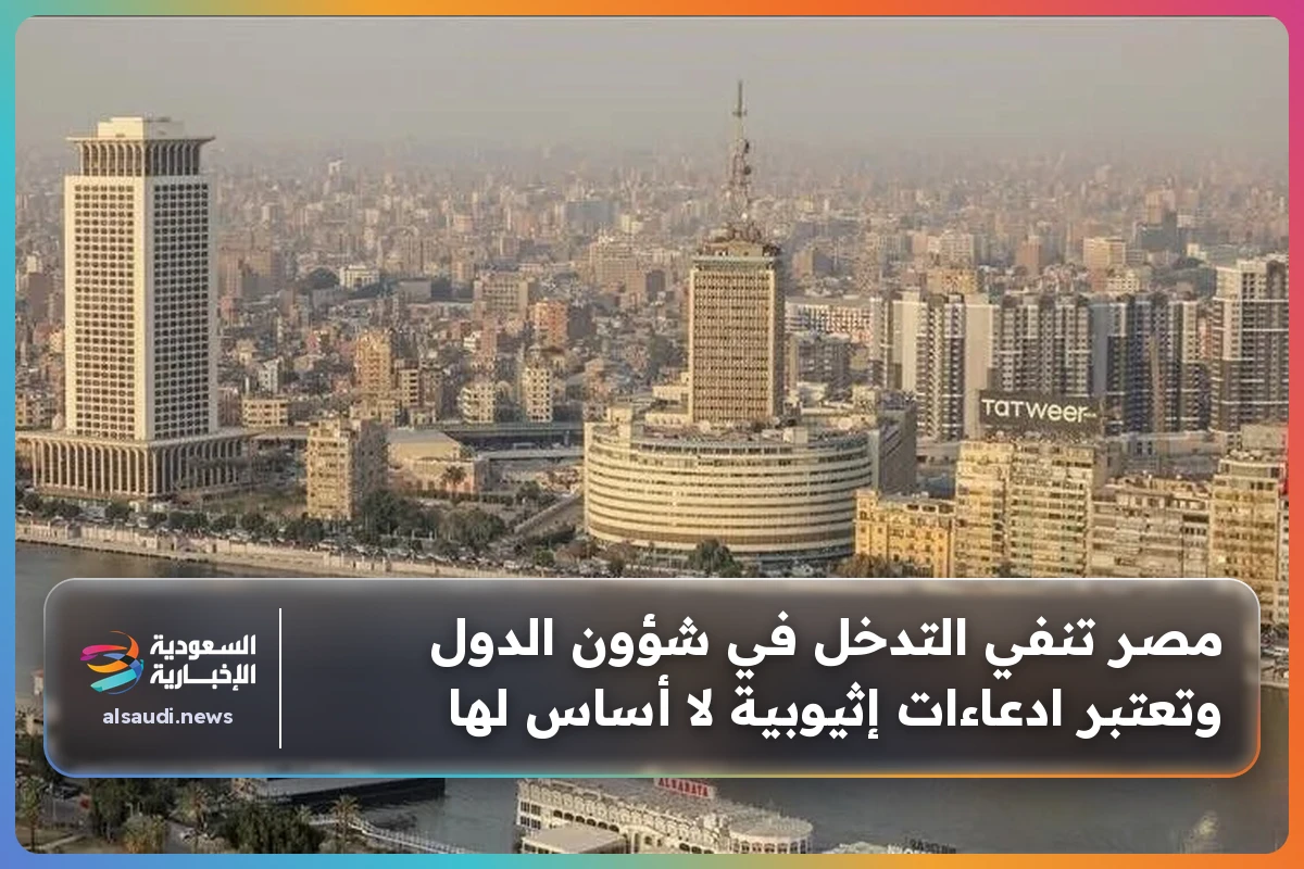 مصر تنفي التدخل في شؤون الدول وتعتبر ادعاءات إثيوبية لا أساس لها