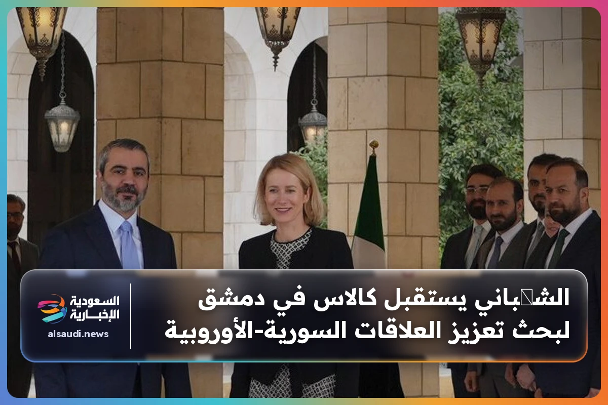 الشیباني يستقبل كالاس في دمشق لبحث تعزيز العلاقات السورية-الأوروبية