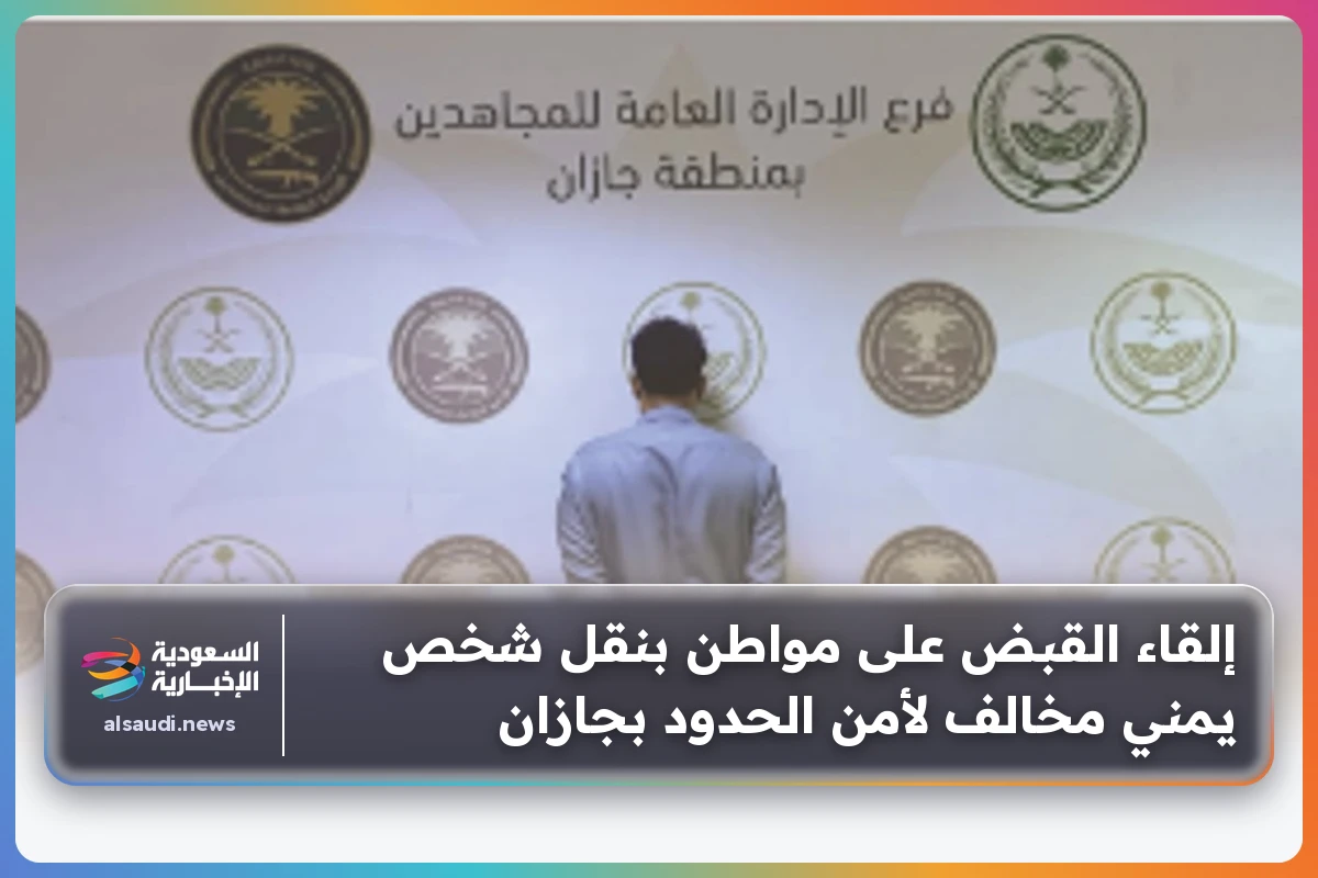 إلقاء القبض على مواطن بنقل شخص يمني مخالف لأمن الحدود بجازان