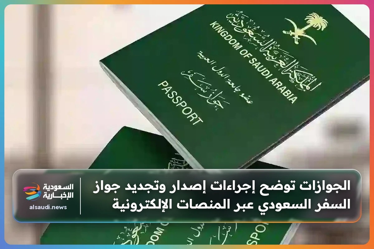 الجوازات توضح إجراءات إصدار وتجديد جواز السفر السعودي عبر المنصات الإلكترونية