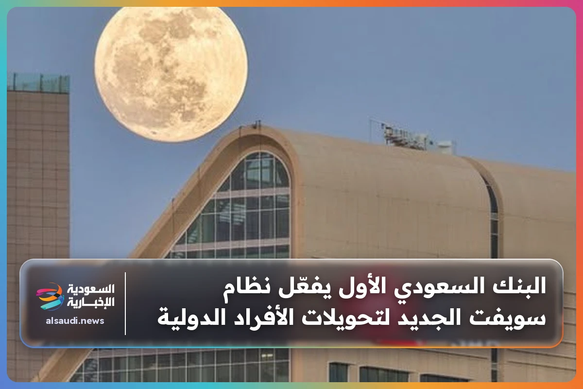 البنك السعودي الأول يفعّل نظام سويفت الجديد لتحويلات الأفراد الدولية