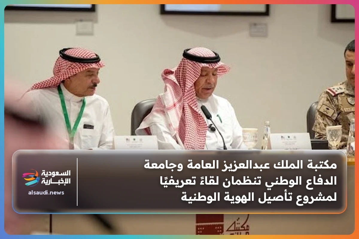 مكتبة الملك عبدالعزيز العامة وجامعة الدفاع الوطني تنظمان لقاءً تعريفيًا لمشروع تأصيل الهوية الوطنية