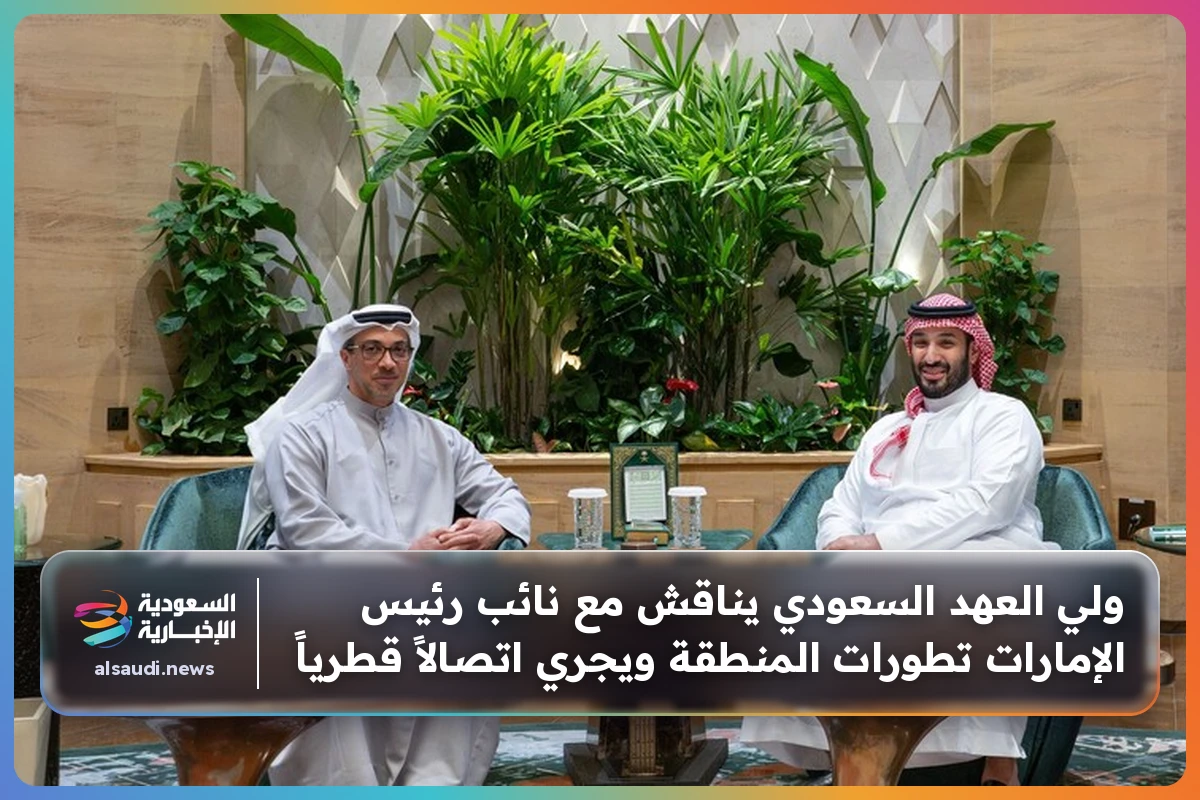 ولي العهد السعودي يناقش مع نائب رئيس الإمارات تطورات المنطقة ويجري اتصالاً قطرياً