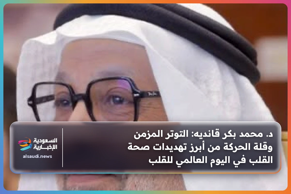 د. محمد بكر قانديه: التوتر المزمن وقلة الحركة من أبرز تهديدات صحة القلب في اليوم العالمي للقلب