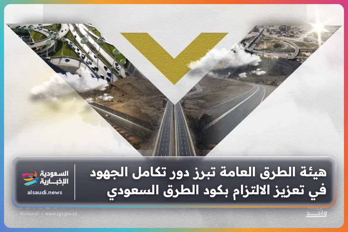 هيئة الطرق العامة تبرز دور تكامل الجهود في تعزيز الالتزام بكود الطرق السعودي