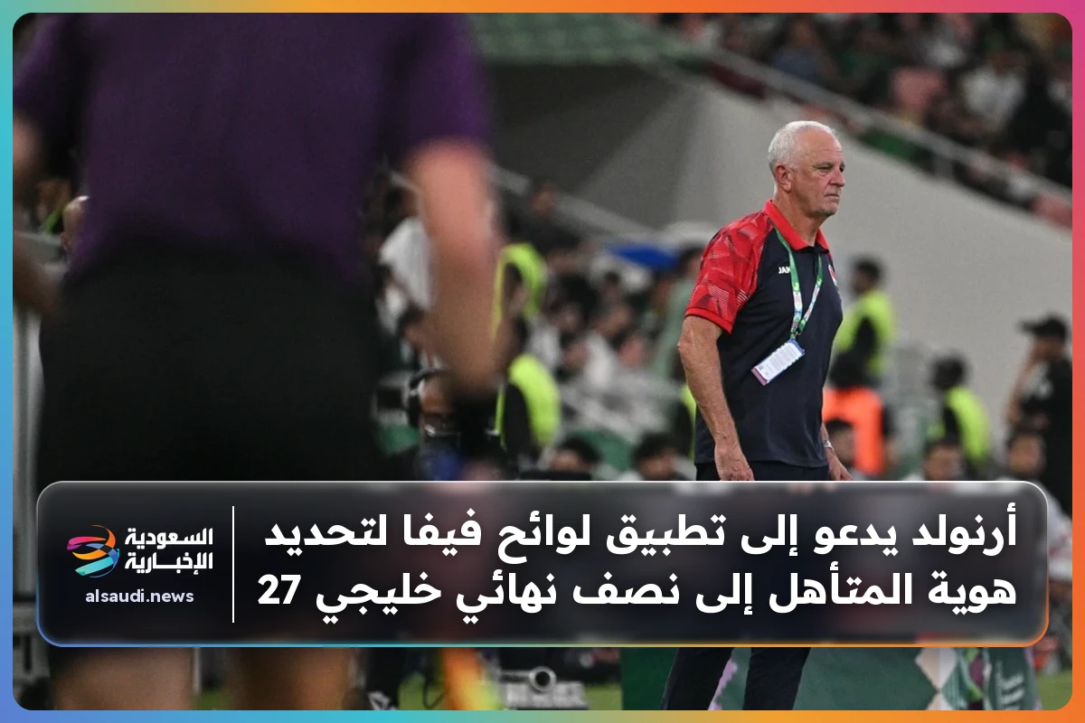 أرنولد يدعو إلى تطبيق لوائح فيفا لتحديد هوية المتأهل إلى نصف نهائي خليجي 27