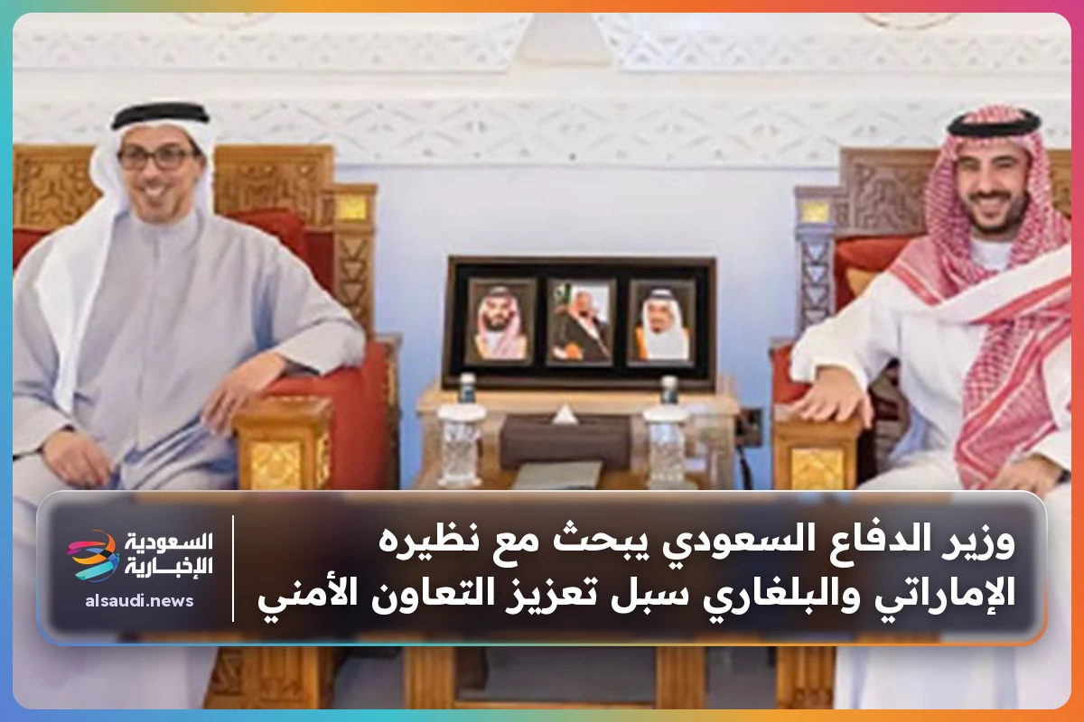 وزير الدفاع السعودي يبحث مع نظيره الإماراتي والبلغاري سبل تعزيز التعاون الأمني