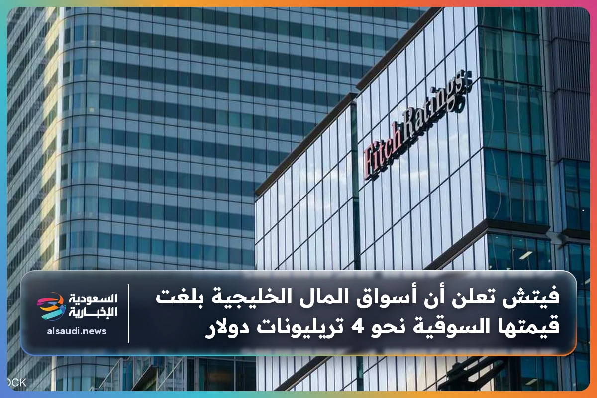 فيتش تعلن أن أسواق المال الخليجية بلغت قيمتها السوقية نحو 4 تريليونات دولار