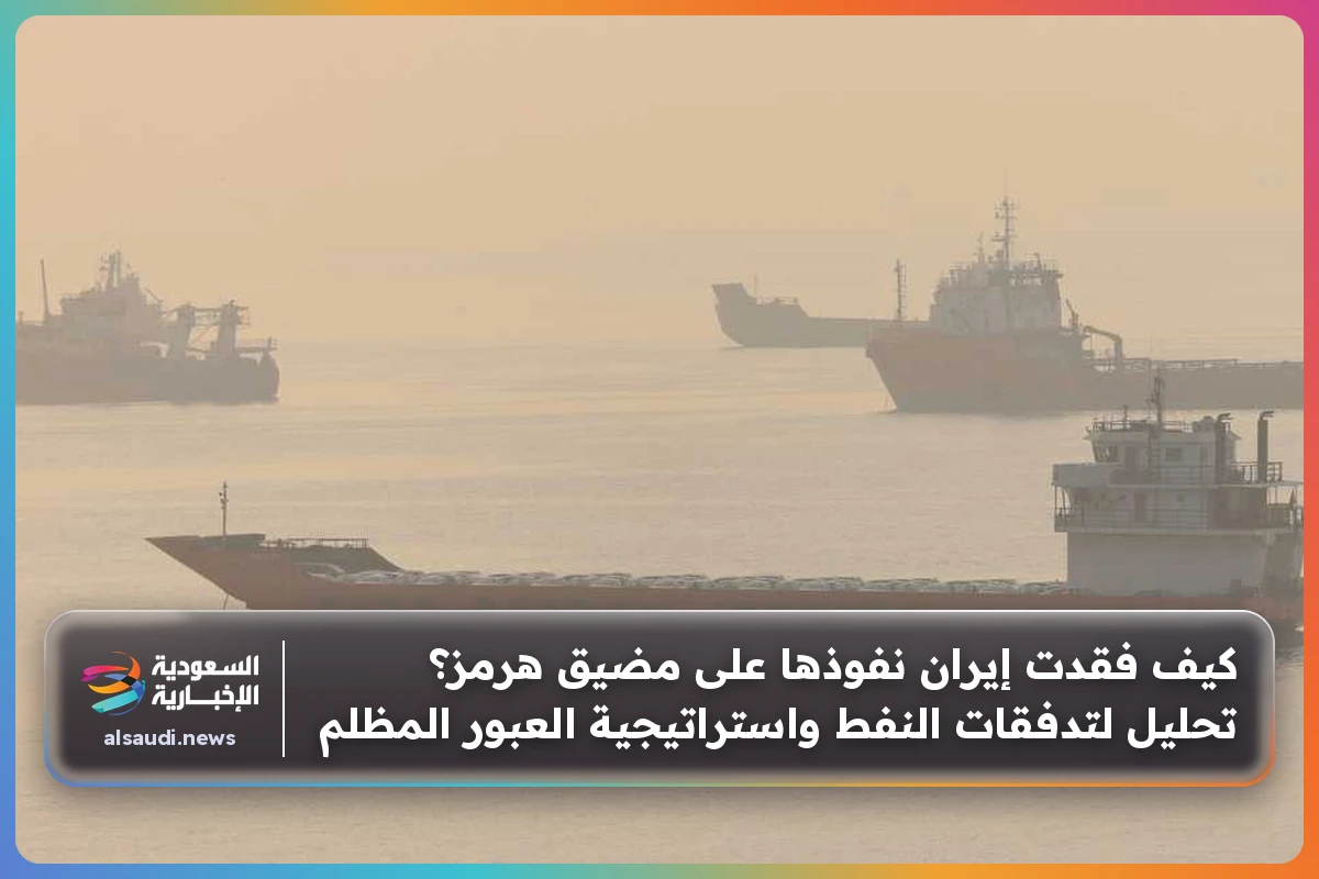كيف فقدت إيران نفوذها على مضيق هرمز؟ تحليل لتدفقات النفط واستراتيجية العبور المظلم