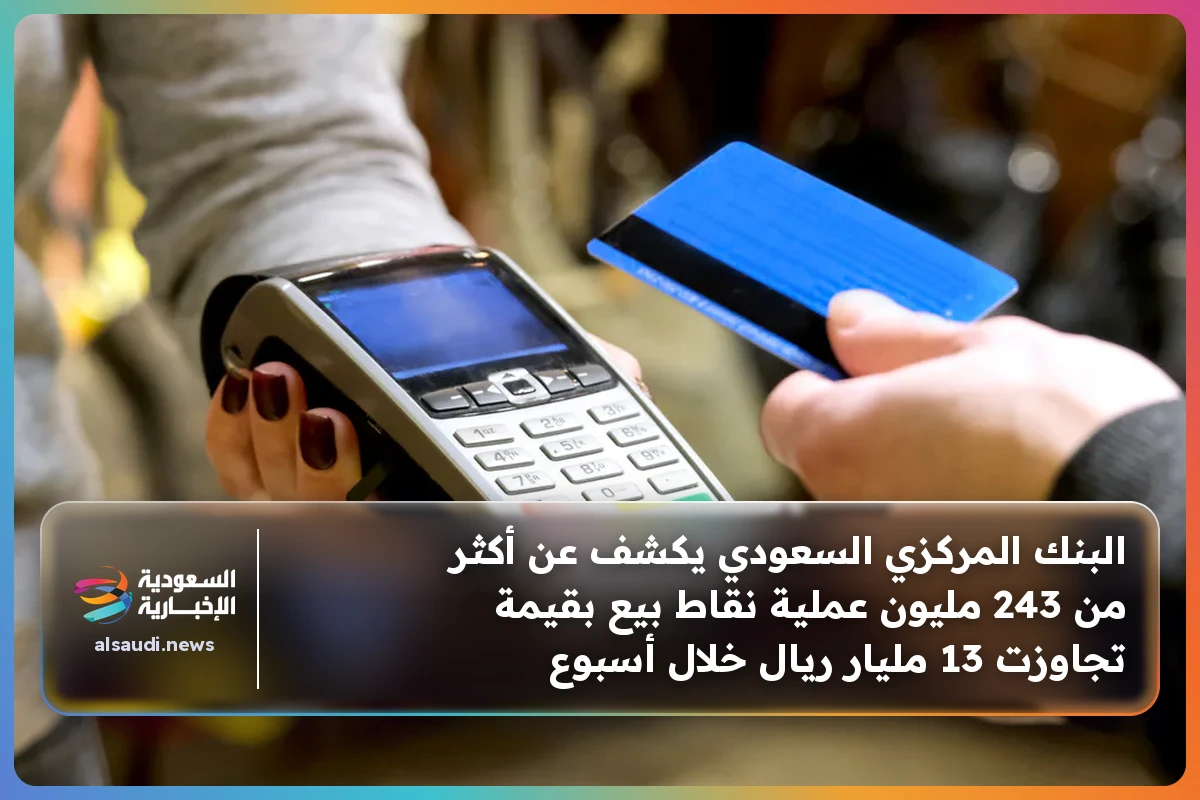 البنك المركزي السعودي يكشف عن أكثر من 243 مليون عملية نقاط بيع بقيمة تجاوزت 13 مليار ريال خلال أسبوع