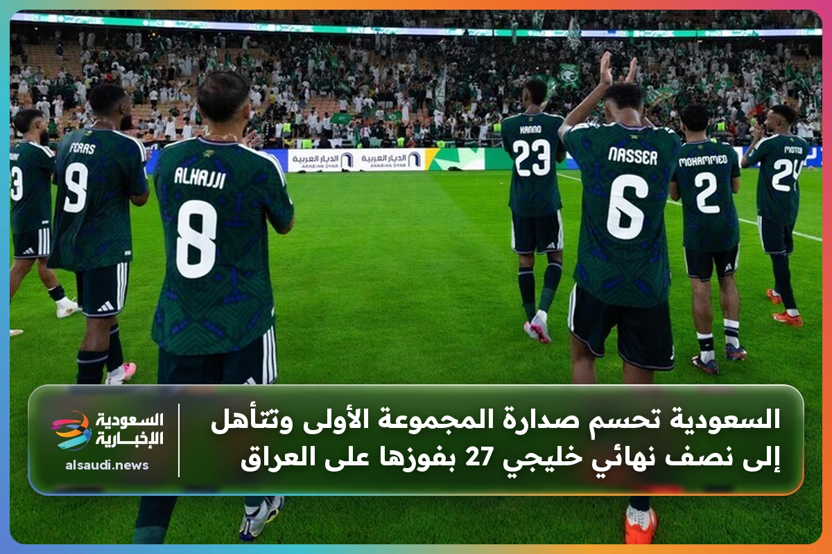 السعودية تحسم صدارة المجموعة الأولى وتتأهل إلى نصف نهائي خليجي 27 بفوزها على العراق
