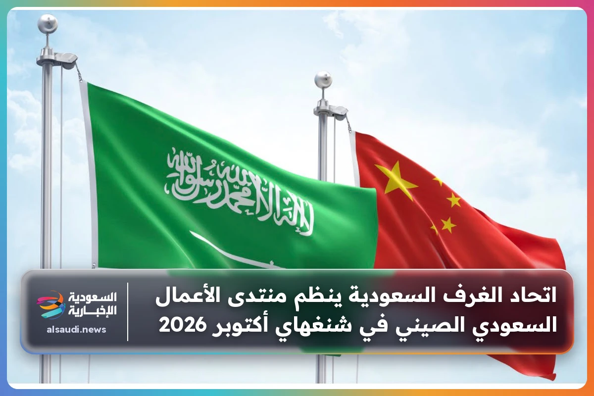 اتحاد الغرف السعودية ينظم منتدى الأعمال السعودي الصيني في شنغهاي أكتوبر 2026