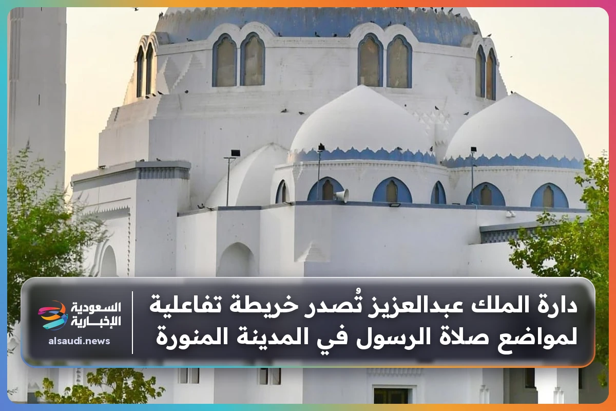 دارة الملك عبدالعزيز تُصدر خريطة تفاعلية لمواضع صلاة الرسول في المدينة المنورة