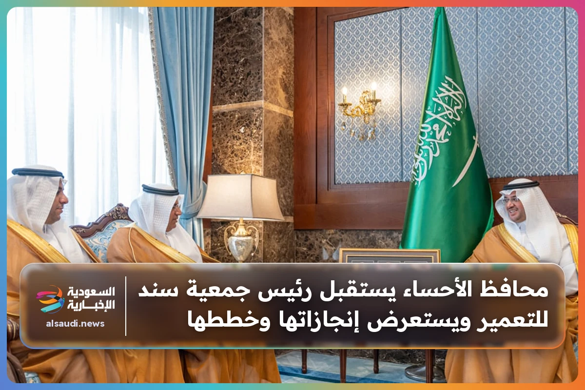 محافظ الأحساء يستقبل رئيس جمعية سند للتعمير ويستعرض إنجازاتها وخططها