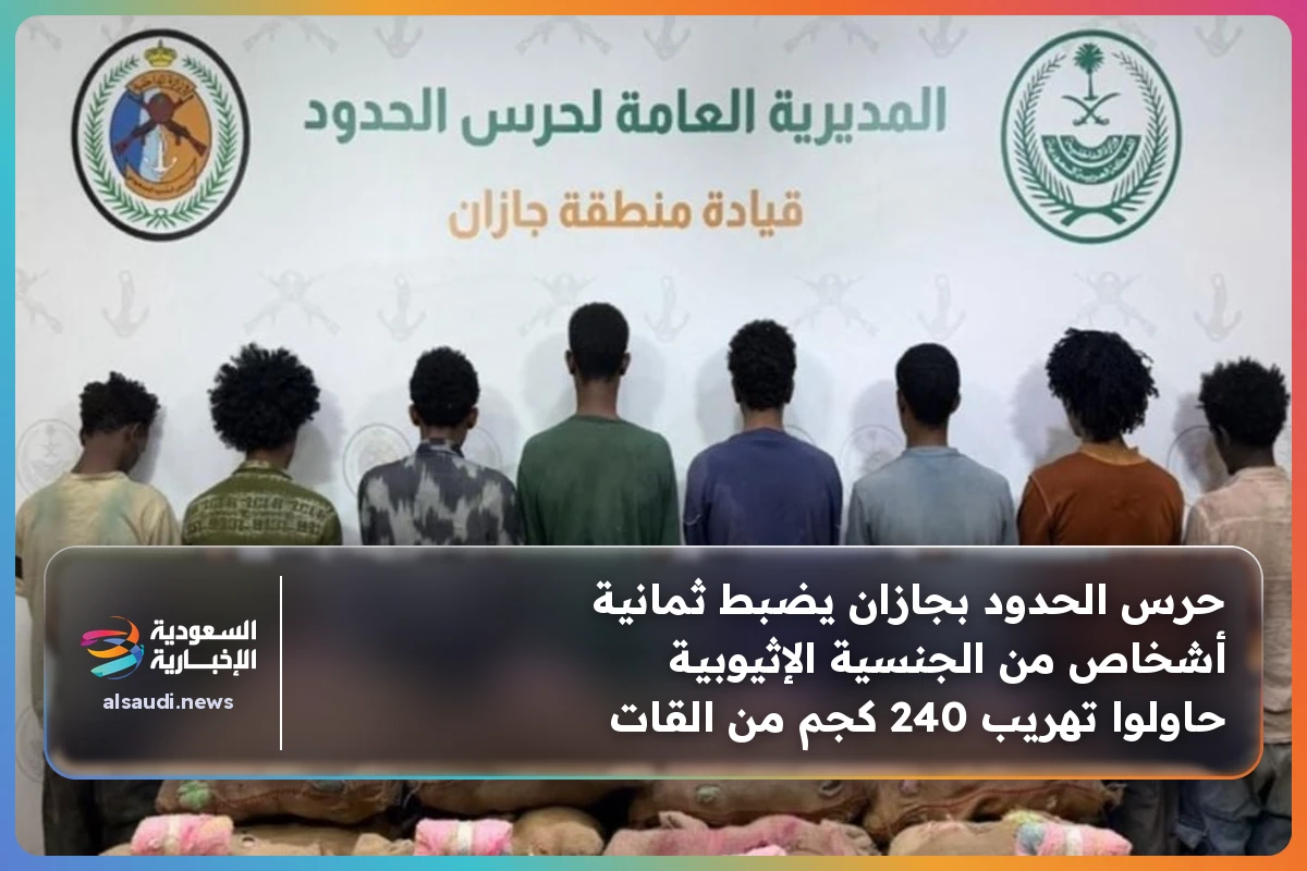 حرس الحدود بجازان يضبط ثمانية أشخاص من الجنسية الإثيوبية حاولوا تهريب 240 كجم من القات