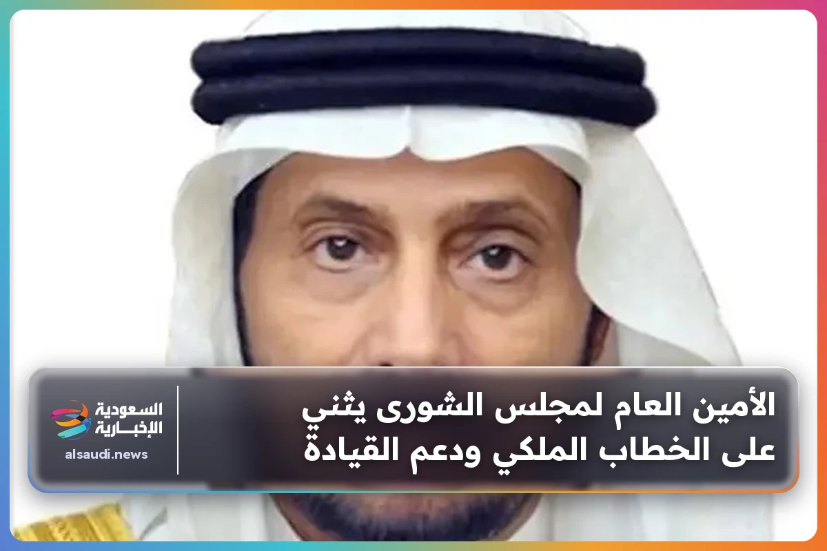 الأمين العام لمجلس الشورى يثني على الخطاب الملكي ودعم القيادة