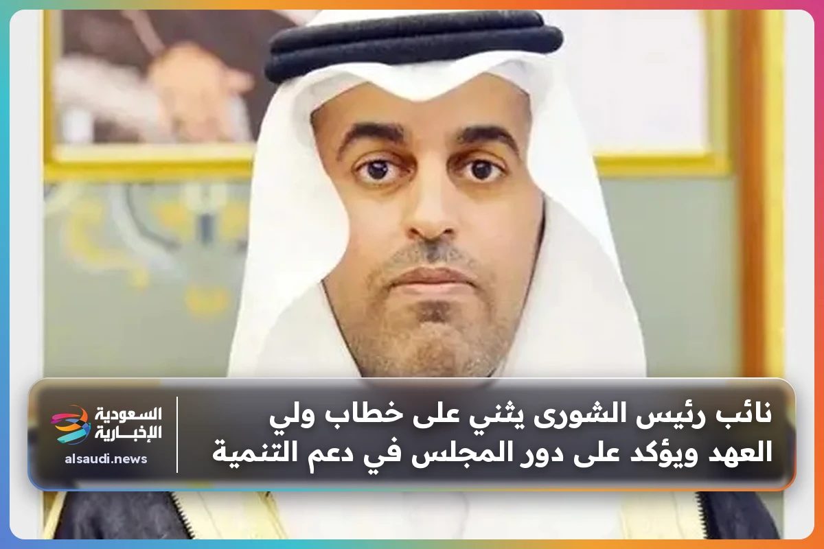 نائب رئيس الشورى يثني على خطاب ولي العهد ويؤكد على دور المجلس في دعم التنمية