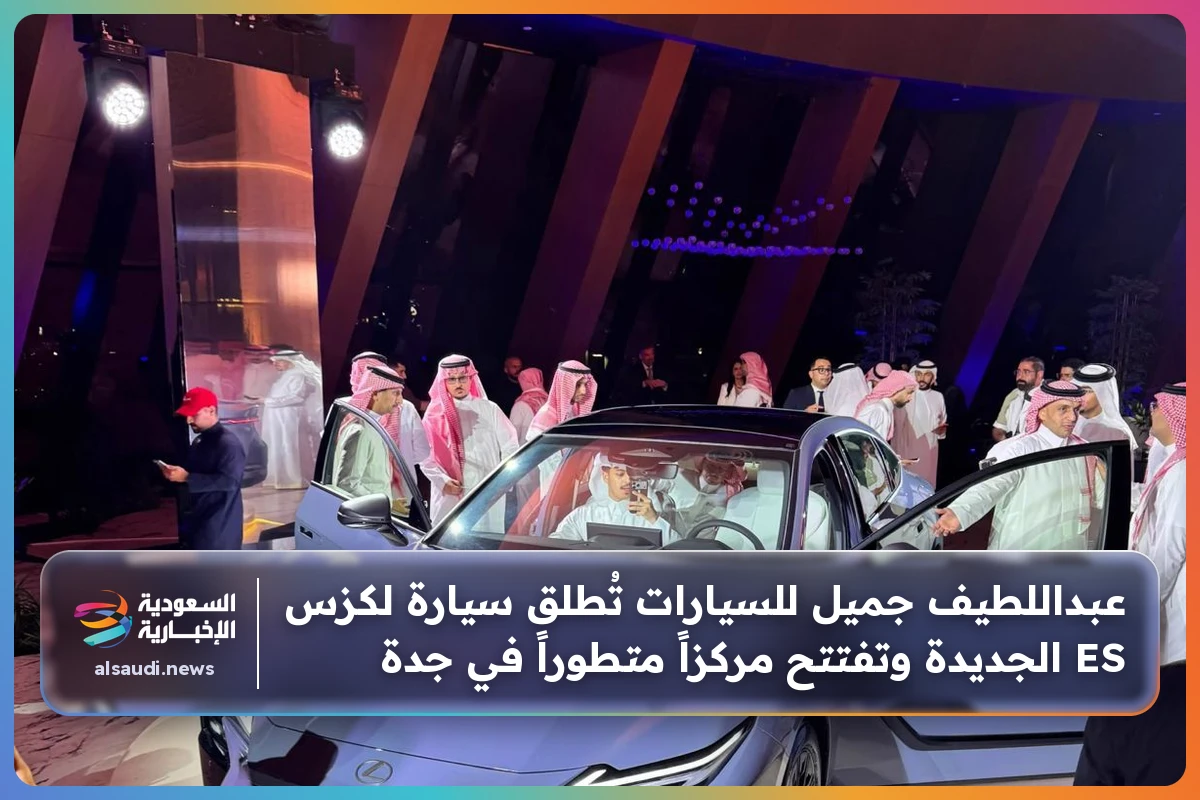 عبداللطيف جميل للسيارات تُطلق سيارة لكزس ES الجديدة وتفتتح مركزاً متطوراً في جدة