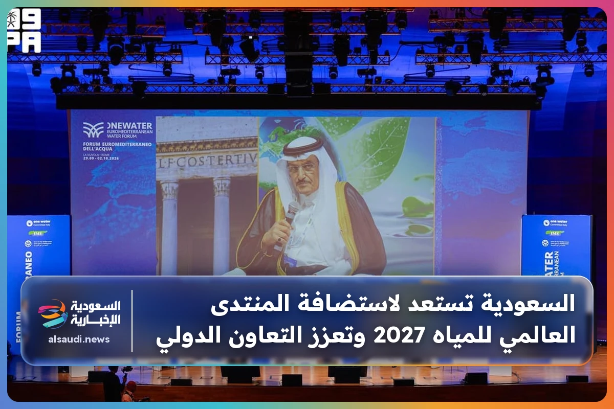السعودية تستعد لاستضافة المنتدى العالمي للمياه 2027 وتعزز التعاون الدولي