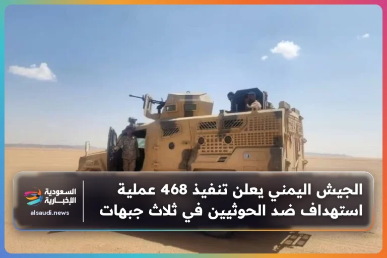 الجيش اليمني يعلن تنفيذ 468 عملية استهداف ضد الحوثيين في ثلاث جبهات