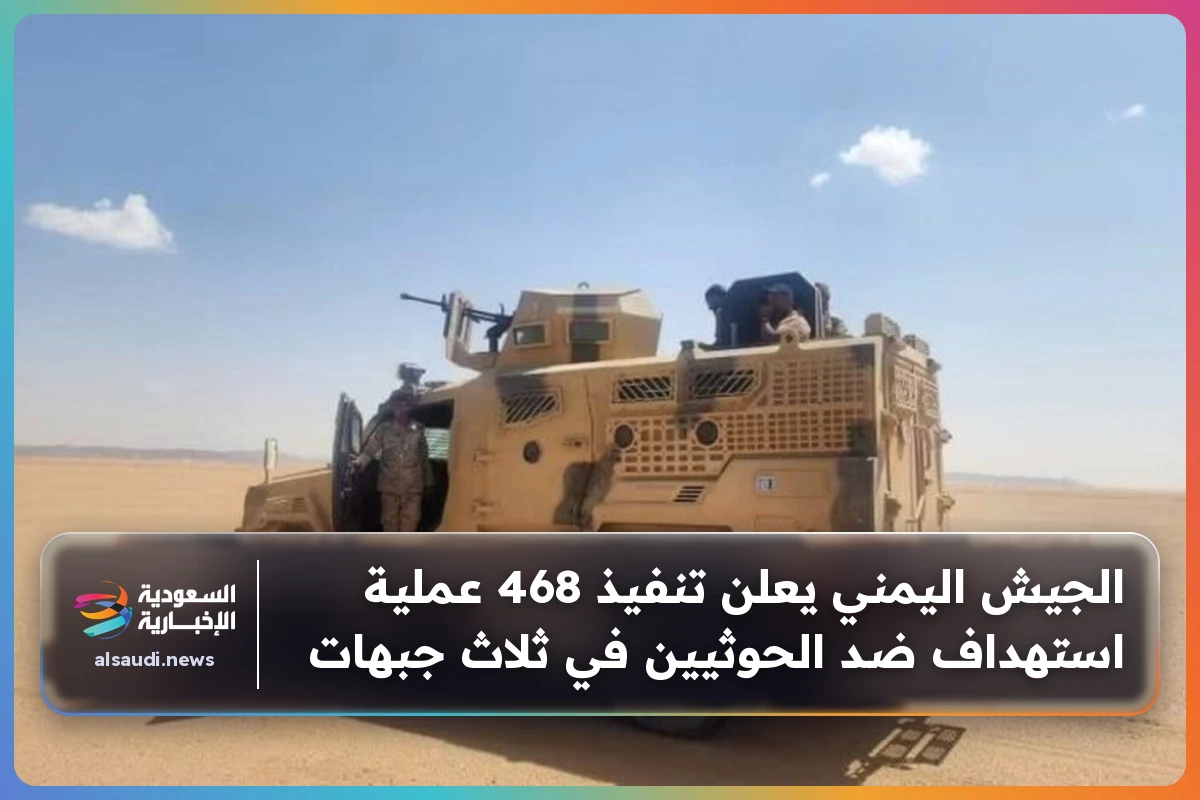 الجيش اليمني يعلن تنفيذ 468 عملية استهداف ضد الحوثيين في ثلاث جبهات